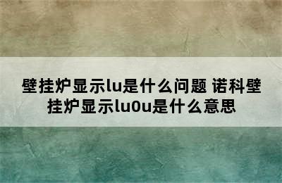 壁挂炉显示lu是什么问题 诺科壁挂炉显示lu0u是什么意思